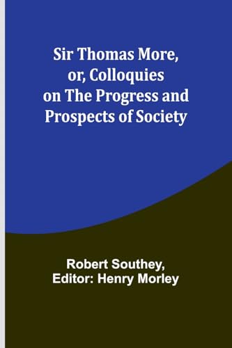 Sir Thomas More, or, Colloquies on the Progress and Prospects of Society von Alpha Edition