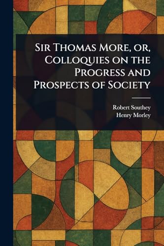 Sir Thomas More, or, Colloquies on the Progress and Prospects of Society Sir Thomas More, or, Colloquies on the Progress and Prospects of Society von Anson Street Press