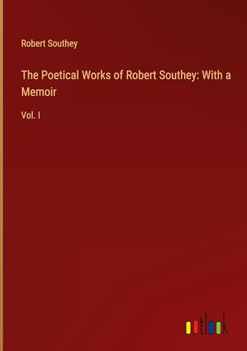 The Poetical Works of Robert Southey: With a Memoir: Vol. I von Outlook Verlag