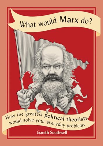 What would Marx do?: How the greatest political theorists would solve your everyday problems (What Would...do?)