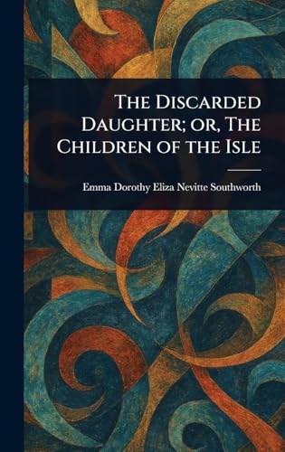 The Discarded Daughter; or, The Children of the Isle The Discarded Daughter; or, The Children of the Isle von Anson Street Press