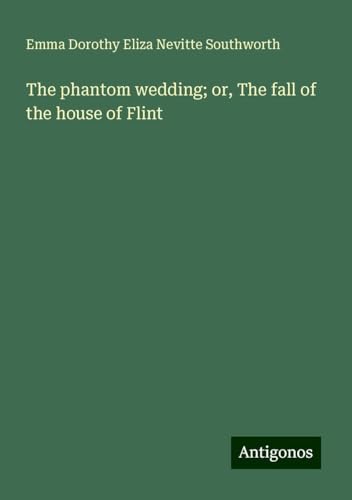 The phantom wedding; or, The fall of the house of Flint The phantom wedding; or, The fall of the house of Flint von Antigonos Verlag