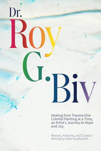Dr. Roy G. Biv: Healing from Trauma One Colorful Painting at a Time, an Artist’s Journey to Hope and Joy. von Platypus Publishing