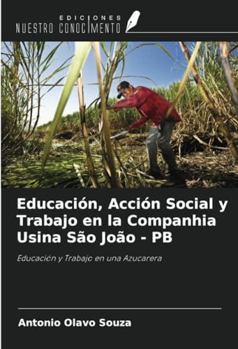 Educación, Acción Social y Trabajo en la Companhia Usina São João - PB: Educación y Trabajo en una Azucarera von Ediciones Nuestro Conocimiento