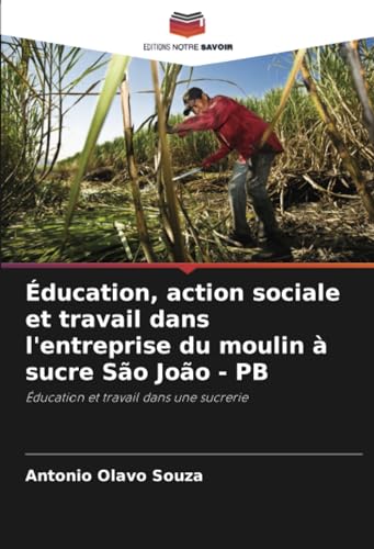 Éducation, action sociale et travail dans l'entreprise du moulin à sucre São João - PB: Éducation et travail dans une sucrerie von Editions Notre Savoir