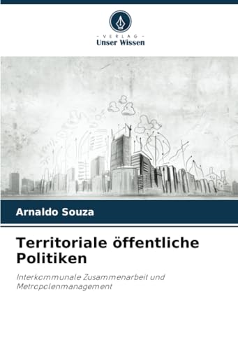 Territoriale öffentliche Politiken: Interkommunale Zusammenarbeit und Metropolenmanagement von Verlag Unser Wissen