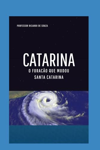Catarina: O Furacão que Mudou Santa Catarina Catarina: O Furacão que Mudou Santa Catarina von Independently published