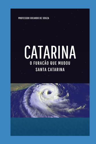 Catarina: O Furacão que Mudou Santa Catarina Catarina: O Furacão que Mudou Santa Catarina von Independently published