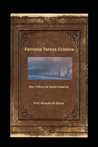 Ferrovia Tereza Cristina: Nos Trilhos de Santa Catarina Ferrovia Tereza Cristina: Nos Trilhos de Santa Catarina von Independently published