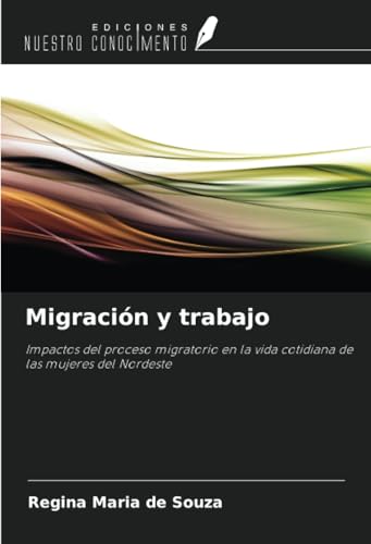 Migración y trabajo: Impactos del proceso migratorio en la vida cotidiana de las mujeres del Nordeste von Ediciones Nuestro Conocimiento
