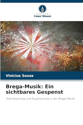 Brega-Musik: Ein sichtbares Gespenst: Hybridisierung und Ausgrenzung in der Brega-Musik von Verlag Unser Wissen