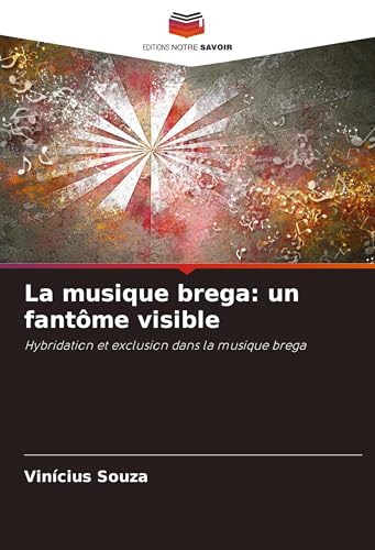 La musique brega: un fantôme visible: Hybridation et exclusion dans la musique brega von Editions Notre Savoir
