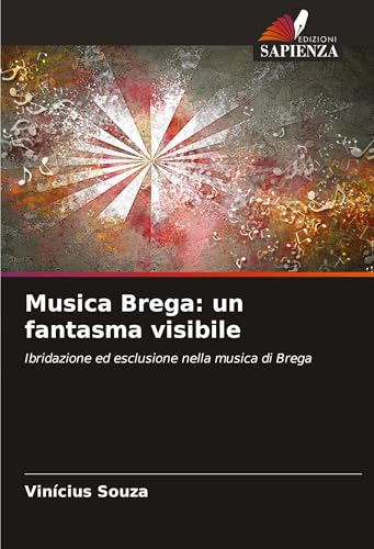 Musica Brega: un fantasma visibile: Ibridazione ed esclusione nella musica di Brega von Edizioni Sapienza