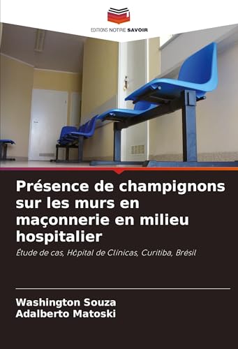 Présence de champignons sur les murs en maçonnerie en milieu hospitalier: Étude de cas, Hôpital de Clínicas, Curitiba, Brésil von Editions Notre Savoir
