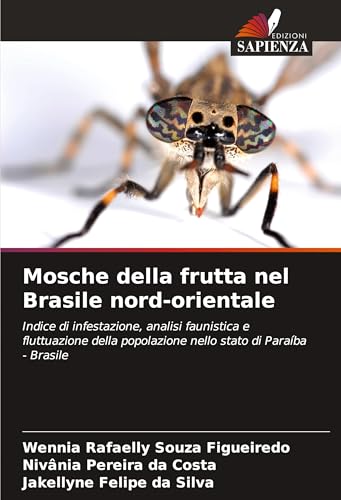 Mosche della frutta nel Brasile nord-orientale: Indice di infestazione, analisi faunistica e fluttuazione della popolazione nello stato di Paraíba - Brasile von Edizioni Sapienza