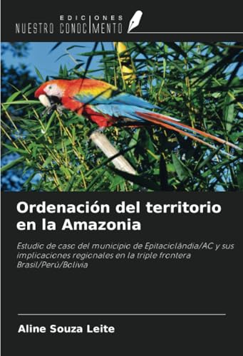 Ordenación del territorio en la Amazonia: Estudio de caso del municipio de Epitaciolândia/AC y sus implicaciones regionales en la triple frontera Brasil/Perú/Bolivia von Ediciones Nuestro Conocimiento
