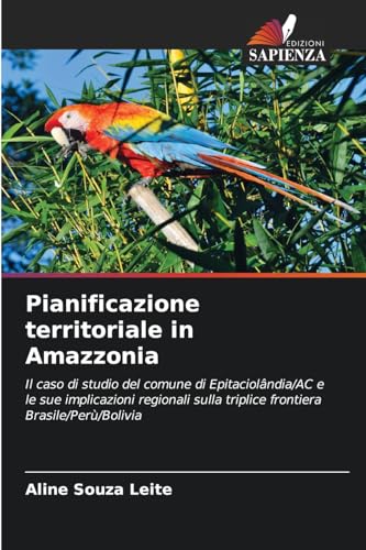 Pianificazione territoriale in Amazzonia: Il caso di studio del comune di Epitaciolândia/AC e le sue implicazioni regionali sulla triplice frontiera Brasile/Perù/Bolivia von Edizioni Sapienza