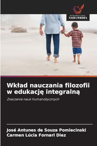 Wk¿ad nauczania filozofii w edukacj¿ integraln¿: Znaczenie nauk humanistycznych von Wydawnictwo Nasza Wiedza
