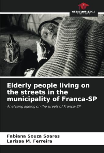 Elderly people living on the streets in the municipality of Franca-SP: Analysing ageing on the streets of Franca-SP von Our Knowledge Publishing
