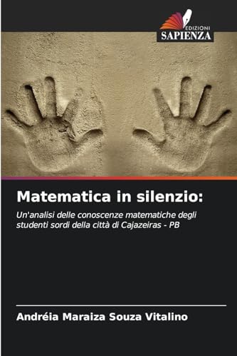 Matematica in silenzio:: Un'analisi delle conoscenze matematiche degli studenti sordi della città di Cajazeiras - PB von Edizioni Sapienza