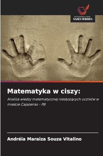 Matematyka w ciszy:: Analiza wiedzy matematycznej niesłyszących uczniów w mieście Cajazeiras - PB: Analiza wiedzy matematycznej nies¿ysz¿cych uczniów w mie¿cie Cajazeiras - PB von Wydawnictwo Nasza Wiedza