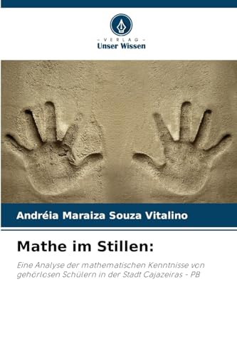 Mathe im Stillen:: Eine Analyse der mathematischen Kenntnisse von gehörlosen Schülern in der Stadt Cajazeiras - PB von Verlag Unser Wissen