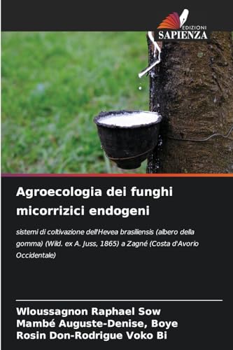 Agroecologia dei funghi micorrizici endogeni: sistemi di coltivazione dell'Hevea brasiliensis (albero della gomma) (Wild. ex A. Juss, 1865) a Zagné (Costa d'Avorio Occidentale) von Edizioni Sapienza