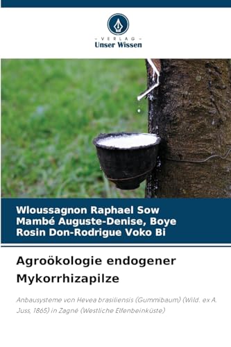 Agroökologie endogener Mykorrhizapilze: Anbausysteme von Hevea brasiliensis (Gummibaum) (Wild. ex A. Juss, 1865) in Zagné (Westliche Elfenbeinküste) von Verlag Unser Wissen