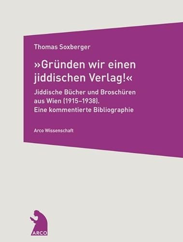 »Gründen wir einen jiddischen Verlag!« – Jiddische Bücher und Broschüren aus Wien (1915–1938): Eine kommentierte Bibliographie (Arco Wissenschaft) von Arco Verlag GmbH