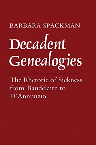 Decadent Genealogies: The Rhetoric of Sickness from Baudelaire to D'Annunzio