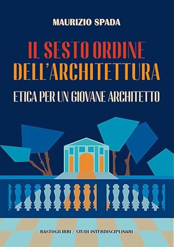 Il sesto ordine dell'architettura. Etica per un giovane architetto (Studi interdisciplinari) von BastogiLibri