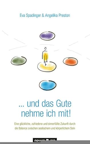 . . . und das Gute nehme ich mit!: Eine glückliche, zufriedene und sinnerfüllte Zukunft durch die Balance zwischen seelischem und körperlichem Sein