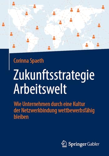 Zukunftsstrategie Arbeitswelt: Wie Unternehmen durch eine Kultur der Netzwerkbindung wettbewerbsfähig bleiben von Springer Gabler