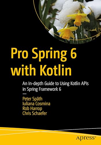 Pro Spring 6 with Kotlin: An In-depth Guide to Using Kotlin APIs in Spring Framework 6