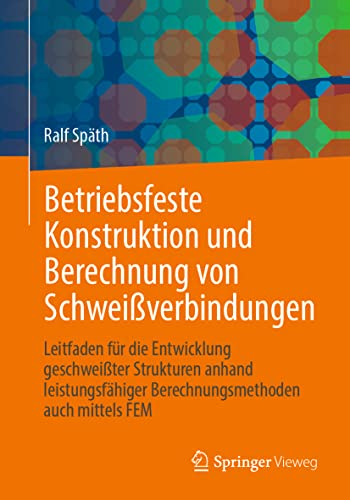 Betriebsfeste Konstruktion und Berechnung von Schweißverbindungen: Leitfaden für die Entwicklung geschweißter Strukturen anhand leistungsfähiger Berechnungsmethoden auch mittels FEM
