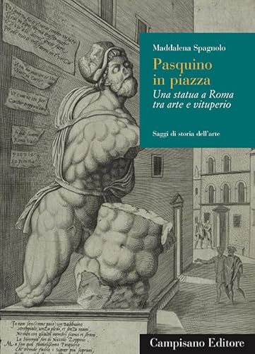 Pasquino in piazza. Una statua a Roma tra arte e vituperio (Saggi di storia dell'arte)