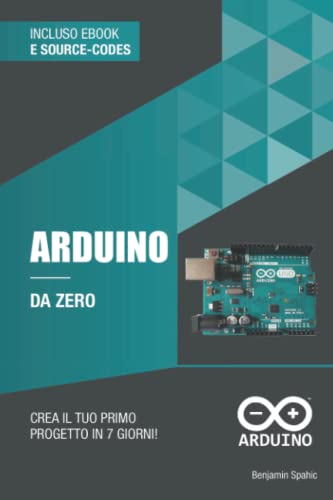 Arduino da zero: Crea il tuo primo progetto in 7 giorni (Imparare la tecnologia da zero)