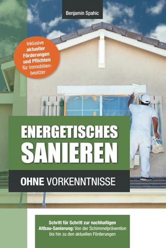 Energetisches Sanieren ohne Vorkenntnisse: Schritt für Schritt zur nachhaltigen Altbau-Sanierung: Von der Schimmelprävention bis hin zu den aktuellen Förderungen (Technik ohne Vorkenntnisse)