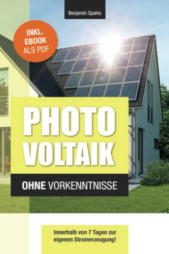 Photovoltaik und Batteriespeicher ohne Vorkenntnisse: Innerhalb von 7 Tagen zur eigenen Stromerzeugung – Planung, Kosten, Tipps und Tricks (Technik ohne Vorkenntnisse) Photovoltaik und Batteriespeicher ohne Vorkenntnisse: Innerhalb von 7 Tagen zur eigenen Stromerzeugung – Planung, Kosten, Tipps und Tricks (Technik ohne Vorkenntnisse)