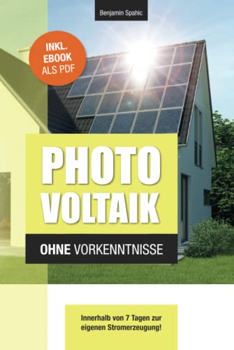 Photovoltaik und Batteriespeicher ohne Vorkenntnisse: Innerhalb von 7 Tagen zur eigenen Stromerzeugung – Planung, Kosten, Tipps und Tricks (Technik ohne Vorkenntnisse)