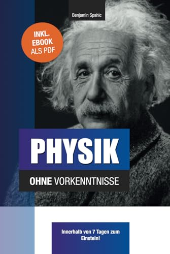 Physik ohne Vorkenntnisse: Innerhalb von 7 Tagen zum Einstein - inklusive spezielle Relativitätstheorie - einfach erklärt (Technik ohne Vorkenntnisse)