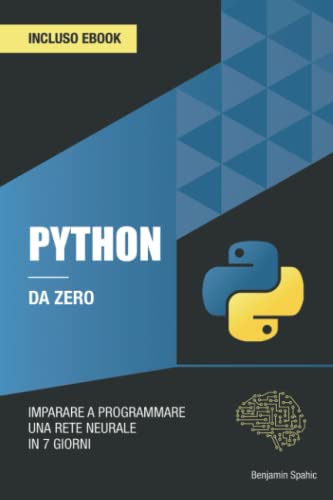 Python da zero: Programmare una rete neurale in 7 giorni senza alcuna conoscenza precedente (Imparare la tecnologia da zero)