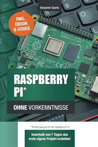 Raspberry Pi ohne Vorkenntnisse: Innerhalb von 7 Tagen das erste eigene Projekt erstellen – Raspberry Pi 4 kompatibel! (Technik ohne Vorkenntnisse)