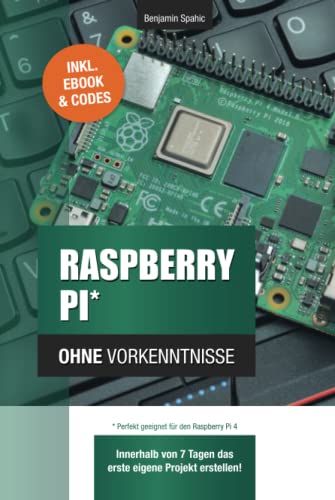 Raspberry Pi ohne Vorkenntnisse: Innerhalb von 7 Tagen das erste eigene Projekt erstellen – Raspberry Pi 4 kompatibel! (Technik ohne Vorkenntnisse)