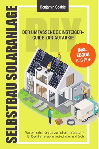 Selbstbau-Solaranlage: Der umfassende Einsteiger-Guide zur Autarkie – Von der ersten Idee bis zur fertigen Installation. Für Eigenheime, Wohnmobile, Hütten und Boote