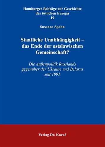 Staatliche Unabhängigkeit - das Ende der ostslawischen Gemeinschaft?: Die Außenpolitik Russlands gegenüber der Ukraine und Belarus seit 1991 ... Beiträge zur Geschichte des östlichen Europa)