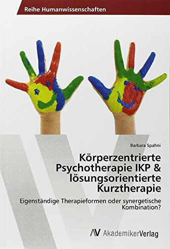 Körperzentrierte Psychotherapie IKP & lösungsorientierte Kurztherapie: Eigenständige Therapieformen oder synergetische Kombination? von AV Akademikerverlag