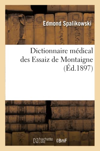 Dictionnaire médical des Essaiz de Montaigne: Précédé d'Une Introduction Sur Montaigne Malade