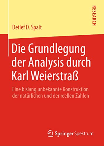 Die Grundlegung der Analysis durch Karl Weierstraß: Eine bislang unbekannte Konstruktion der natürlichen und der reellen Zahlen