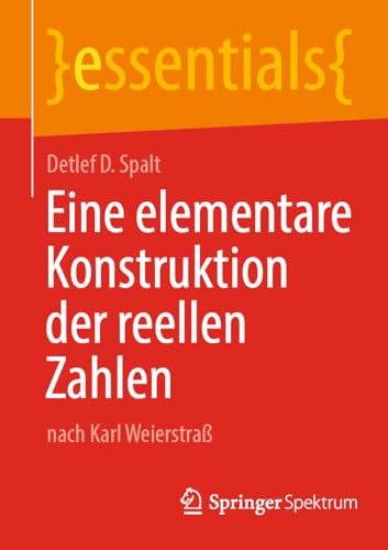 Eine elementare Konstruktion der reellen Zahlen: nach Karl Weierstraß (essentials) von Springer Spektrum